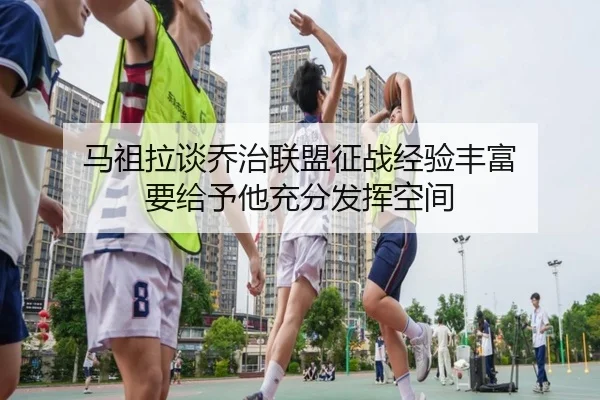 马祖拉谈乔治联盟征战经验丰富 要给予他充分发挥空间